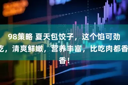 98策略 夏天包饺子，这个馅可劲吃，清爽鲜嫩，营养丰富，比吃肉都香！