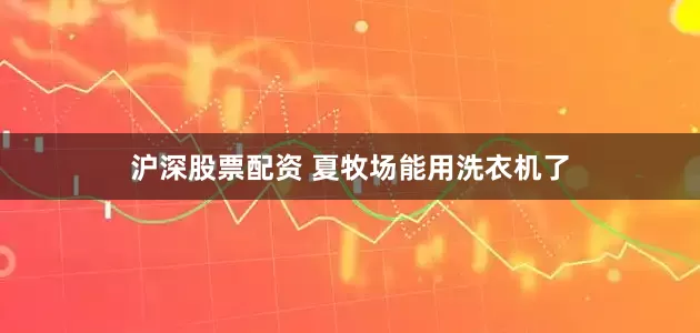 沪深股票配资 夏牧场能用洗衣机了