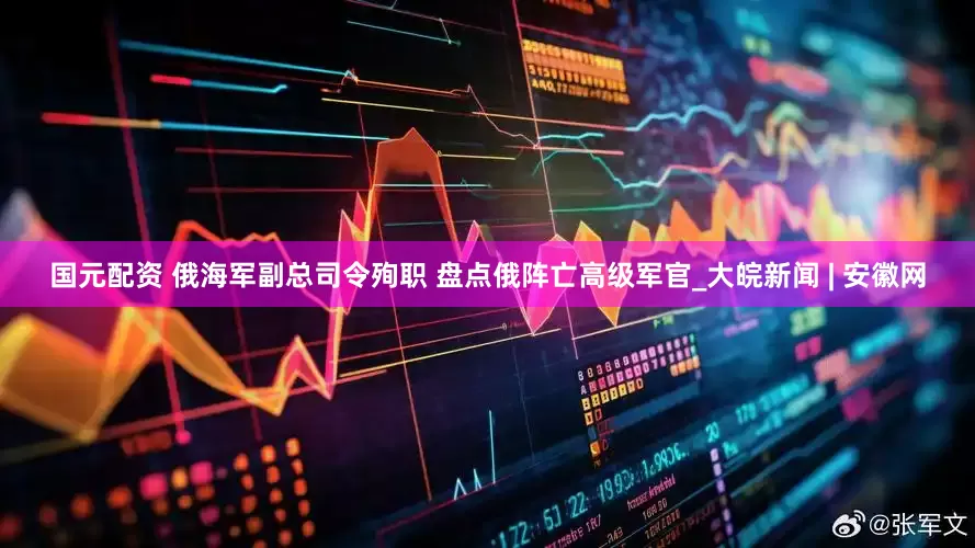 国元配资 俄海军副总司令殉职 盘点俄阵亡高级军官_大皖新闻 | 安徽网