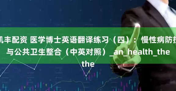 凯丰配资 医学博士英语翻译练习（四）：慢性病防控与公共卫生整合（中英对照）_an_health_the