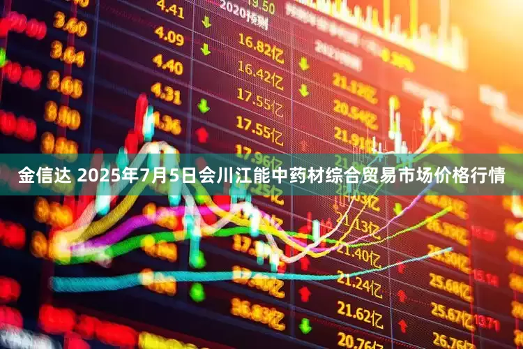 金信达 2025年7月5日会川江能中药材综合贸易市场价格行情