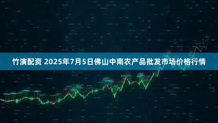 竹演配资 2025年7月5日佛山中南农产品批发市场价格行情