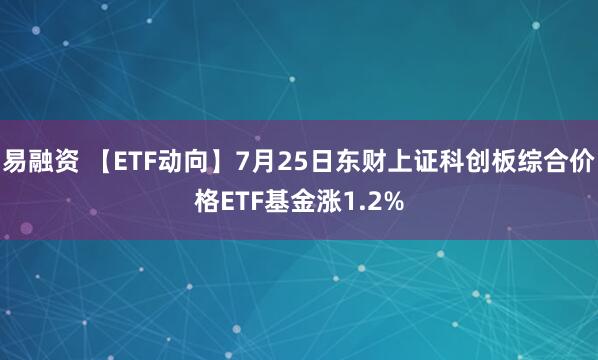 易融资 【ETF动向】7月25日东财上证科创板综合价格ETF基金涨1.2%