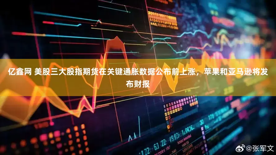 亿鑫网 美股三大股指期货在关键通胀数据公布前上涨，苹果和亚马逊将发布财报