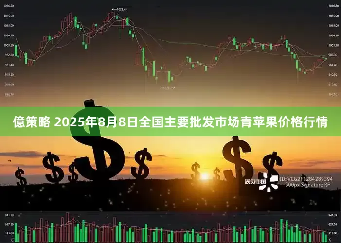 億策略 2025年8月8日全国主要批发市场青苹果价格行情