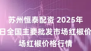 苏州恒泰配资 2025年8月10日全国主要批发市场红椒价格行情