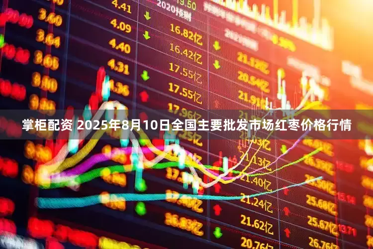 掌柜配资 2025年8月10日全国主要批发市场红枣价格行情