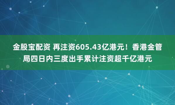 金股宝配资 再注资605.43亿港元！香港金管局四日内三度出手累计注资超千亿港元